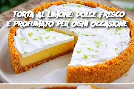 Torta al Limone: Dolce Fresco e Profumato per Ogni Occasione